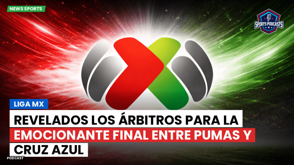 Liga Mx Podcast: Revelados los árbitros para la emocionante Final entre Pumas y Cruz Azul