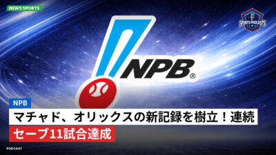 NPB Podcast: NPB : マチャド、オリックスの新記録を樹立！連続セーブ11試合達成