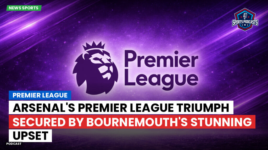 Premier League Podcast: Arsenal's Premier League Triumph Secured by Bournemouth's Stunning Upset