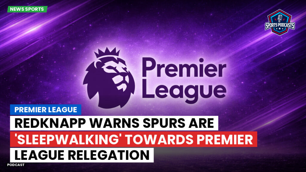 Premier League Podcast: Premier League : Redknapp warns Spurs are 'sleepwalking' towards Premier League relegation