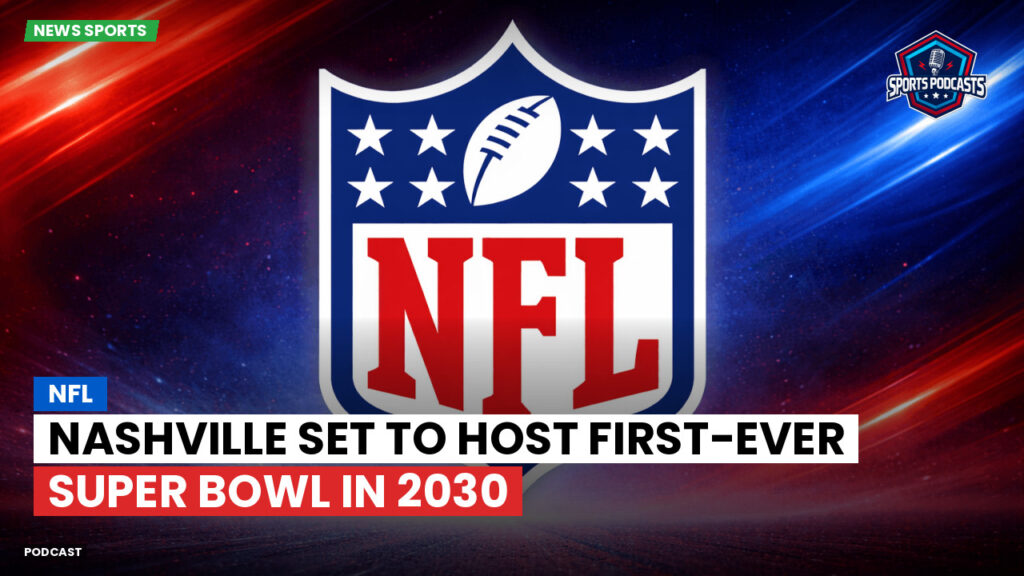 Nfl Podcast: NFL : Nashville Set to Host First-Ever Super Bowl in 2030