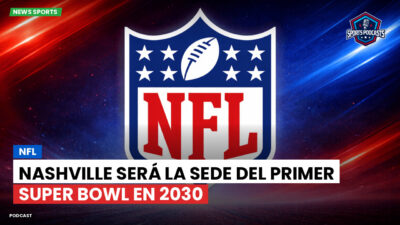 NFL Podcast: NFL : Nashville será la sede del primer Super Bowl en 2030