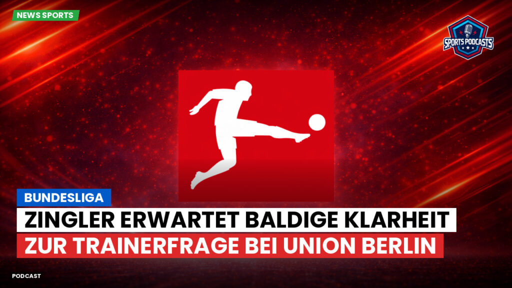 Bundesliga Podcast: Bundesliga : Zingler erwartet baldige Klarheit zur Trainerfrage bei Union Berlin