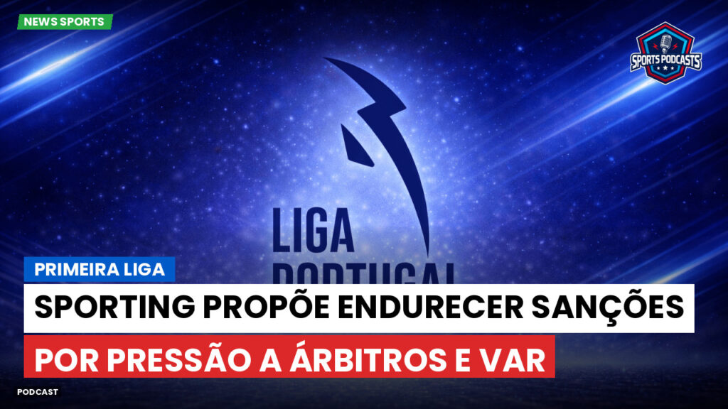 Primeira Liga Podcast: Sporting propõe endurecer sanções por pressão a árbitros e VAR