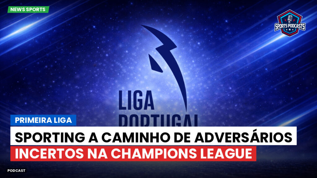 Primeira Liga Podcast: Primeira Liga : Sporting a caminho de adversários incertos na Champions League
