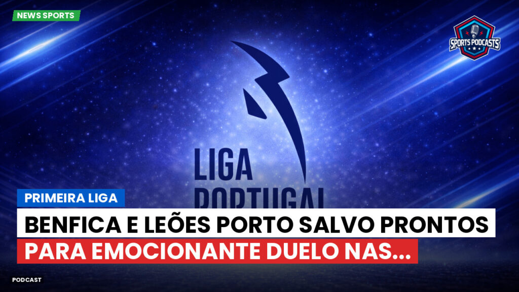 Primeira Liga Podcast: Primeira Liga : Benfica e Leões Porto Salvo prontos para emocionante duelo nas...
