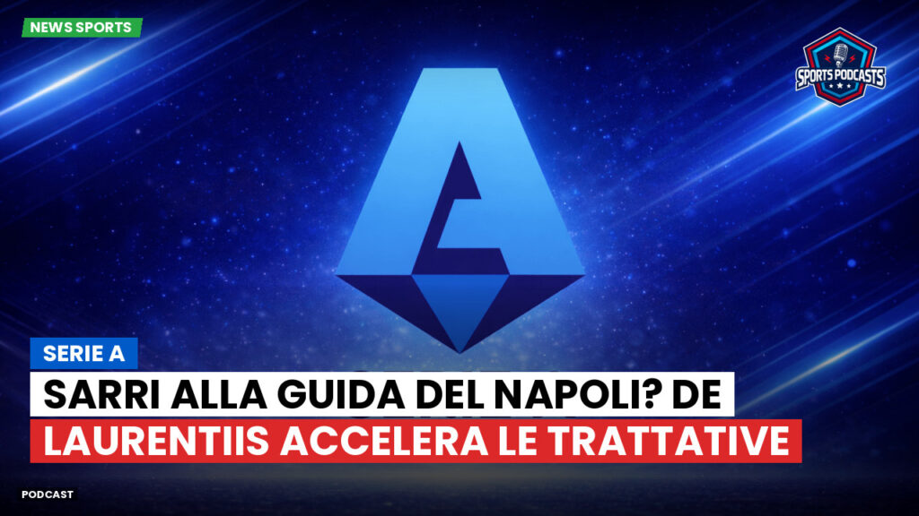 Serie A Podcast: Serie A : Sarri alla guida del Napoli? De Laurentiis accelera le trattative