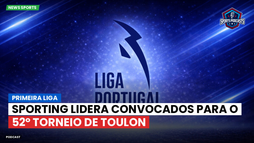 Primeira Liga Podcast: Sporting lidera convocados para o 52º Torneio de Toulon