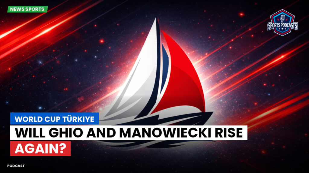 Sailing Podcast: World Cup Türkiye: Will Ghio and Manowiecki Rise Again?