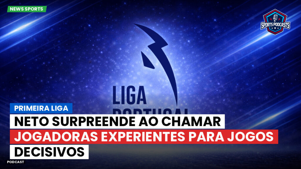 Primeira Liga Podcast: Primeira Liga : Neto surpreende ao chamar jogadoras experientes para jogos decisivos