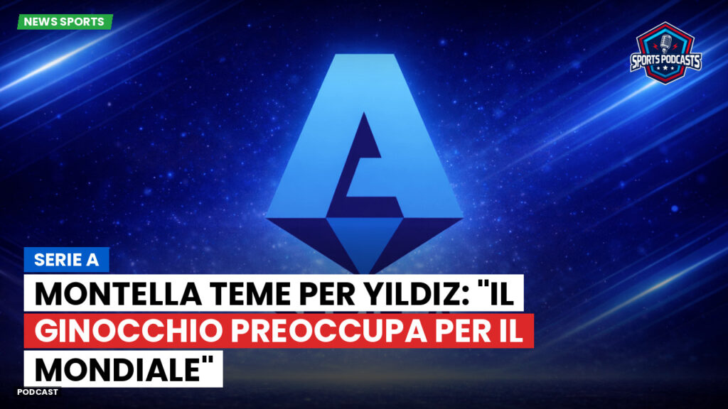 Serie A Podcast: Serie A : Montella teme per Yildiz: "Il ginocchio preoccupa per il Mondiale"