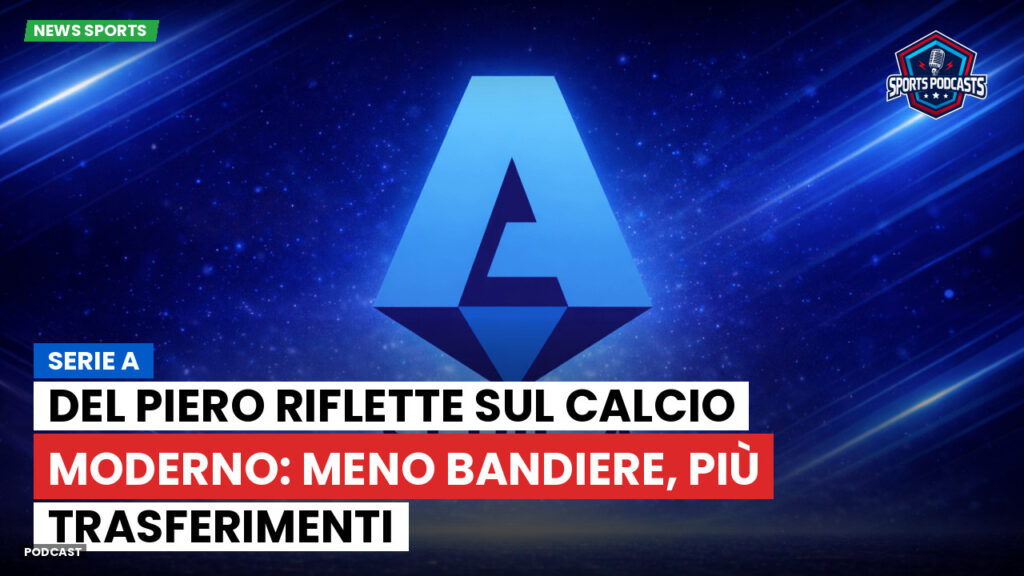 Serie A Podcast: Serie A : Del Piero riflette sul calcio moderno: meno bandiere, più trasferimenti