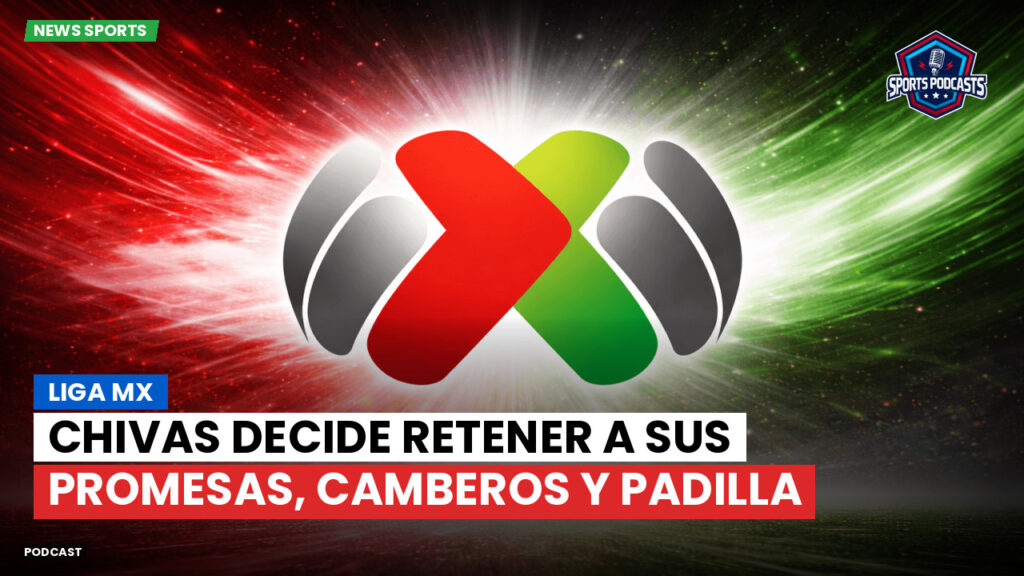 Liga Mx Podcast: Chivas decide retener a sus promesas, Camberos y Padilla