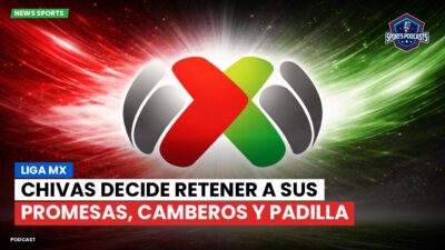 Liga MX Podcast: Chivas decide retener a sus promesas, Camberos y Padilla