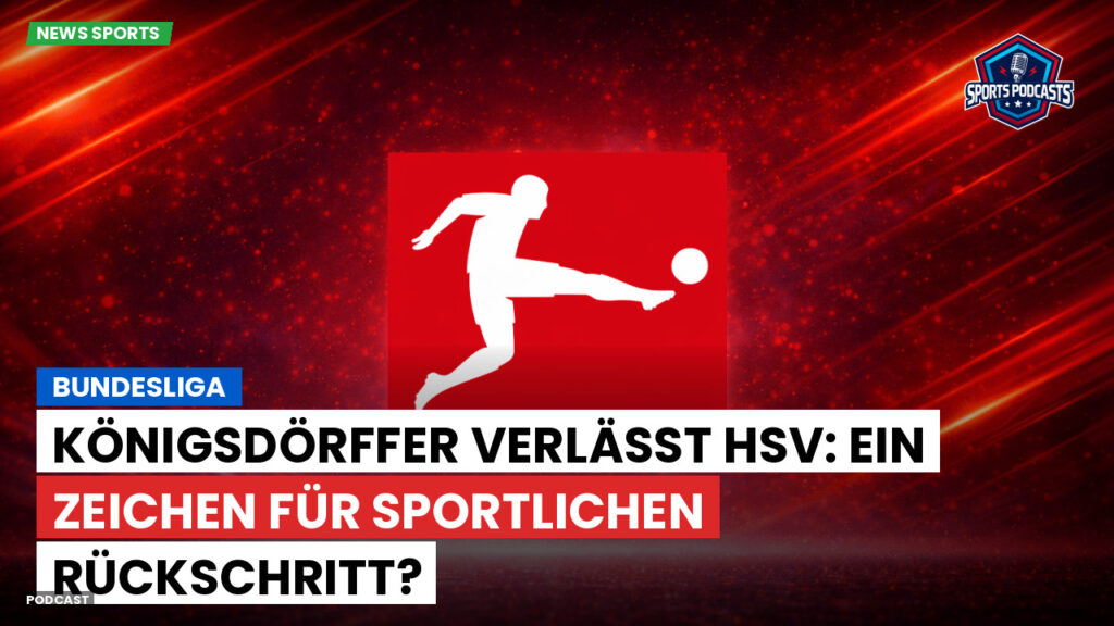 Bundesliga Podcast: Bundesliga : Königsdörffer verlässt HSV: Ein Zeichen für sportlichen Rückschritt?