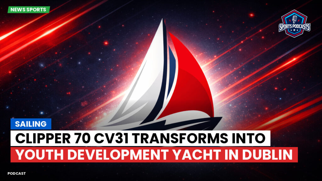 Sailing Podcast: Clipper 70 CV31 Transforms into Youth Development Yacht in Dublin