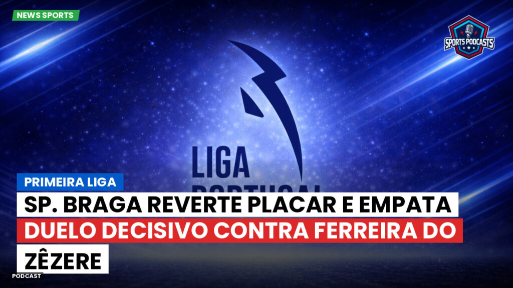 Primeira Liga Podcast: Primeira Liga : Sp. Braga reverte placar e empata duelo decisivo contra Ferreira do Zêzere