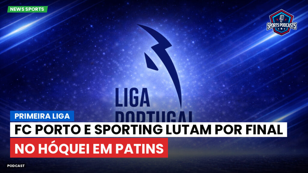 Primeira Liga Podcast: Primeira Liga : FC Porto e Sporting lutam por final no hóquei em patins