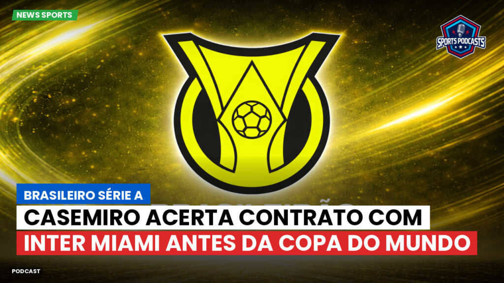 Brasileiro Serie A Podcast: Casemiro acerta contrato com Inter Miami antes da Copa do Mundo