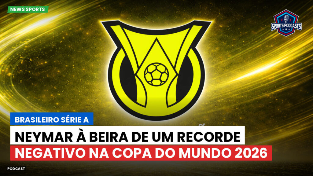 Brasileiro Serie A Podcast: Neymar à beira de um recorde negativo na Copa do Mundo 2026