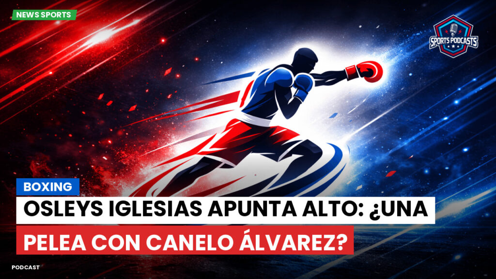 Boxe Podcast: Boxing : Osleys Iglesias apunta alto: ¿Una pelea con Canelo Álvarez?