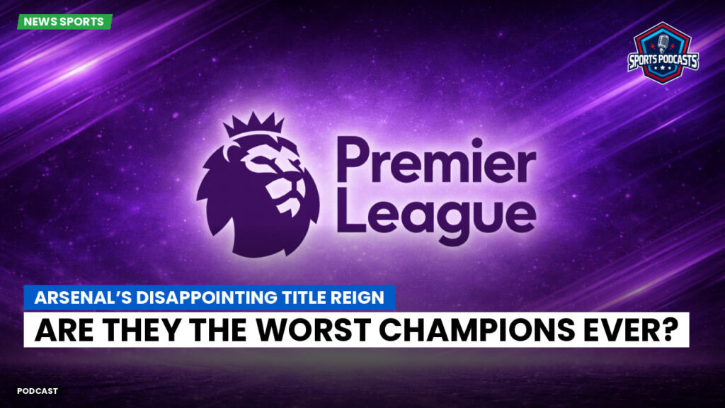 Premier League Podcast: Arsenal’s Disappointing Title Reign: Are They the Worst Champions Ever?