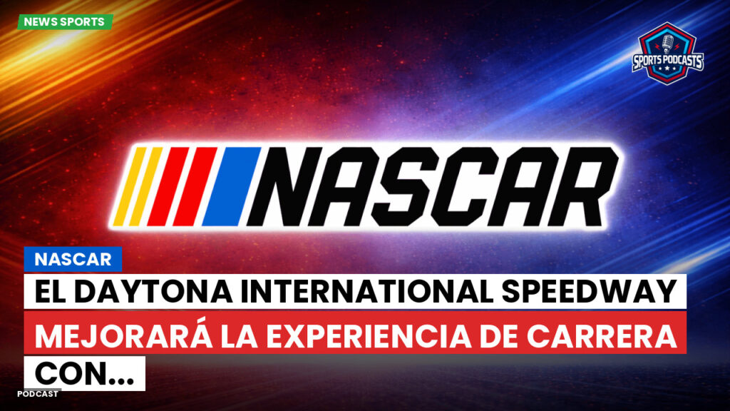 Nascar Podcast: NASCAR : El Daytona International Speedway mejorará la experiencia de carrera con...