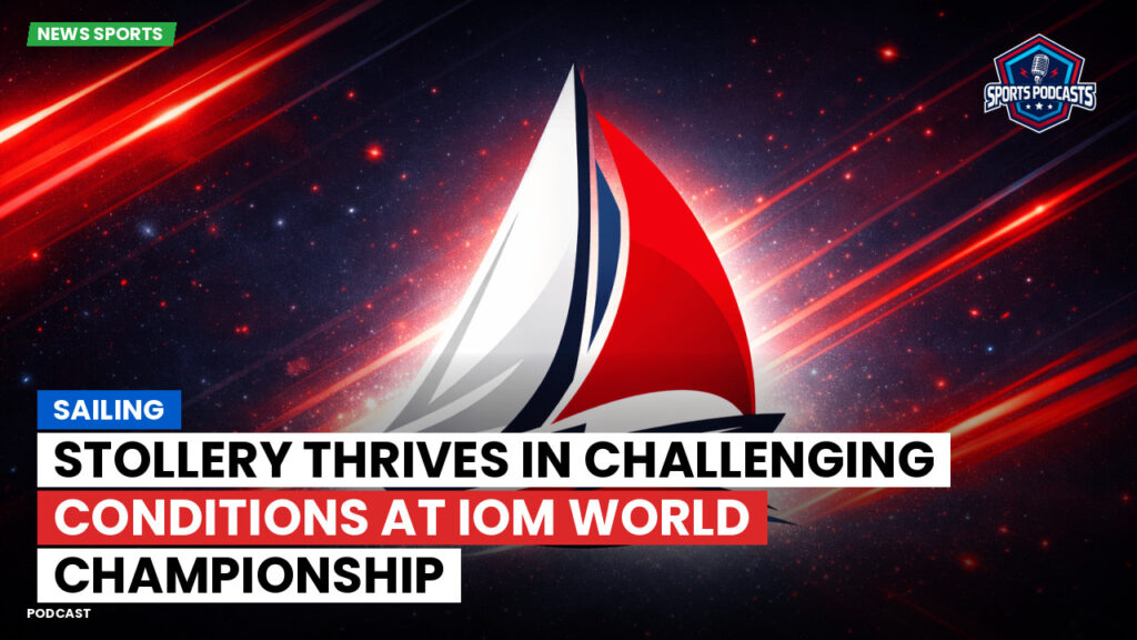 Sailing Podcast: Stollery Thrives in Challenging Conditions at IOM World Championship