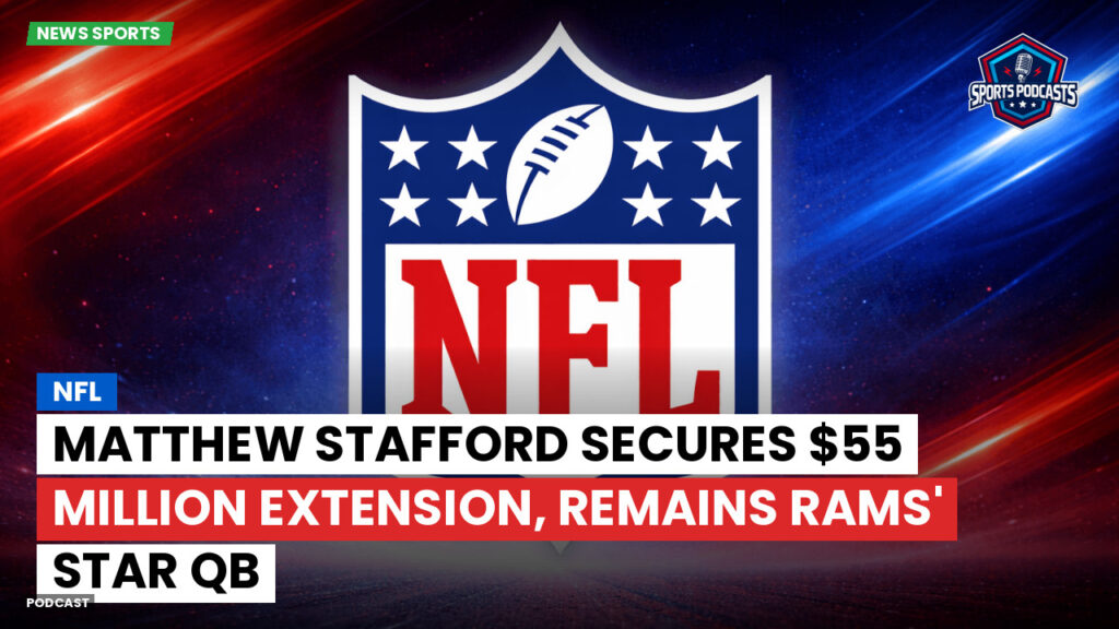 Nfl Podcast: NFL : Matthew Stafford Secures $55 Million Extension, Remains Rams' Star QB