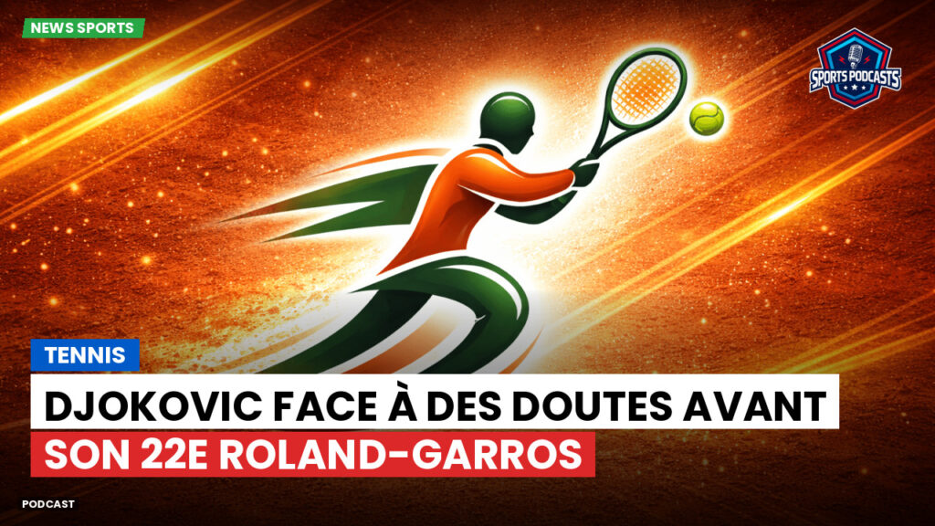 Tennis Podcast: Tennis : Djokovic face à des doutes avant son 22e Roland-Garros