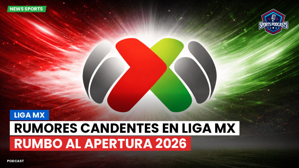 Liga Mx Podcast: Rumores candentes en Liga MX rumbo al Apertura 2026