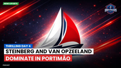 Sailing Podcast: Thrilling Day 4: Steinberg and Van Opzeeland Dominate in Portimão