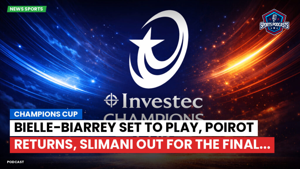 Champions Cup Podcast: Champions Cup : Bielle-Biarrey set to play, Poirot returns, Slimani out for the final...