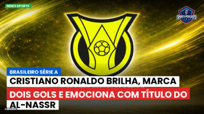 Brasileirão Série A Podcast: Cristiano Ronaldo brilha, marca dois gols e emociona com título do Al-Nassr