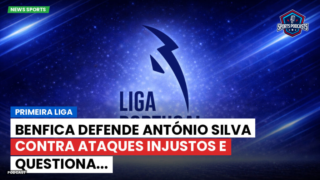 Primeira Liga Podcast: Primeira Liga : Benfica defende António Silva contra ataques injustos e questiona...