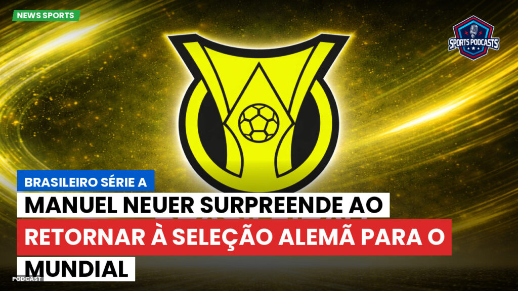 Brasileiro Serie A Podcast: Manuel Neuer surpreende ao retornar à seleção alemã para o Mundial