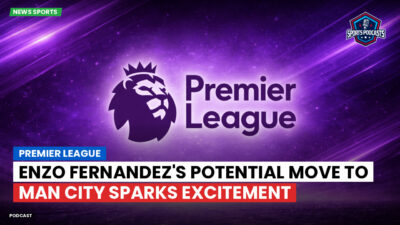 Premier League Podcast: Premier League : Enzo Fernandez's Potential Move to Man City Sparks Excitement