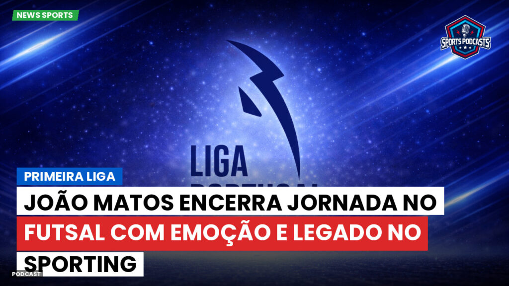 Primeira Liga Podcast: Primeira Liga : João Matos encerra jornada no futsal com emoção e legado no Sporting