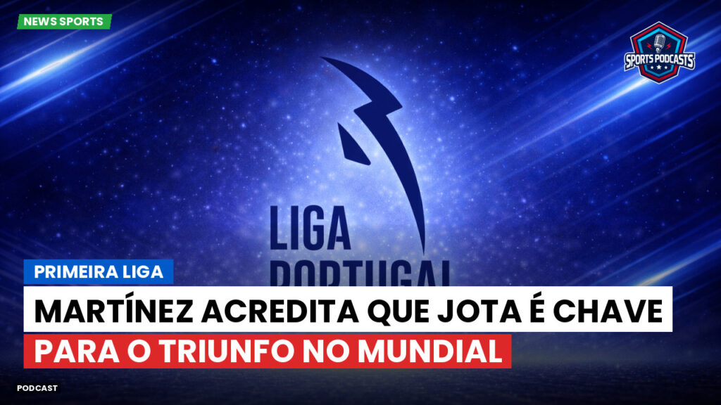 Primeira Liga Podcast: Primeira Liga : Martínez acredita que Jota é chave para o triunfo no Mundial
