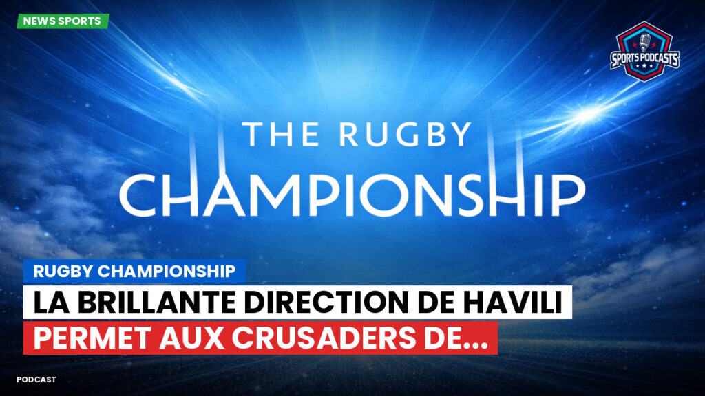 Rugby Championship Podcast: Rugby Championship : La brillante direction de Havili permet aux Crusaders de...