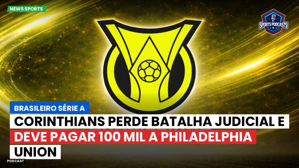 Brasileiro Serie A Podcast: Corinthians perde batalha judicial e deve pagar 100 mil a Philadelphia Union