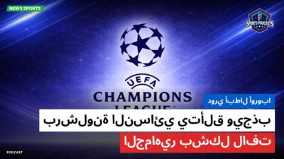 دوري أبطال أوروبا Podcast: دوري أبطال أوروبا: برشلونة النسائي يتألق ويجذب الجماهير بشكل لافت