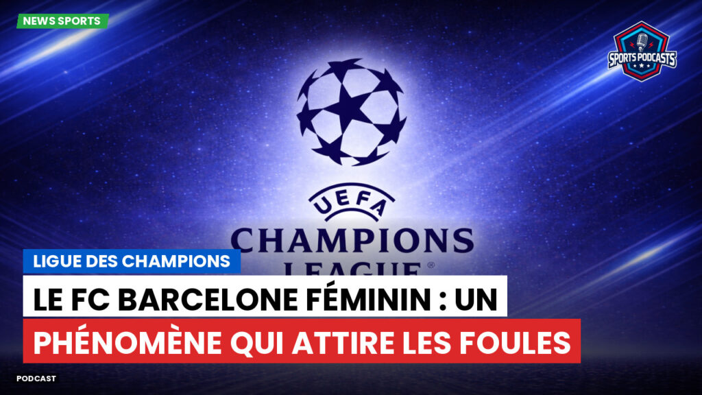 Champions League Podcast: Ligue des champions : Le FC Barcelone féminin : un phénomène qui attire les foules