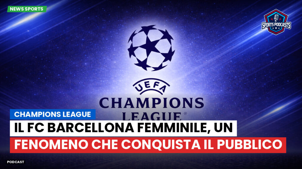 Champions League Podcast: Champions League : Il FC Barcellona femminile, un fenomeno che conquista il pubblico