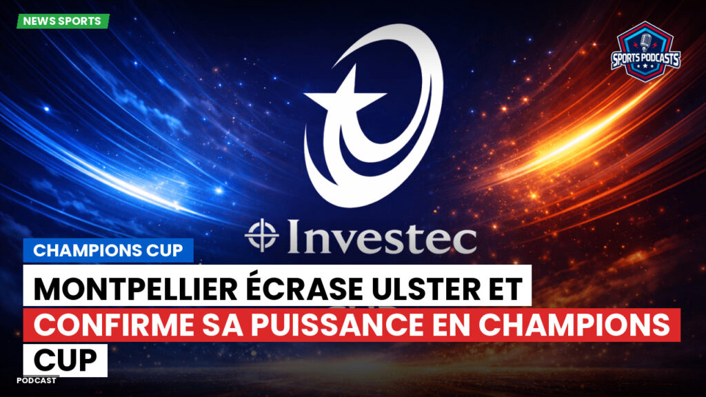 Champions Cup Podcast: Champions Cup : Montpellier écrase Ulster et confirme sa puissance en Champions Cup