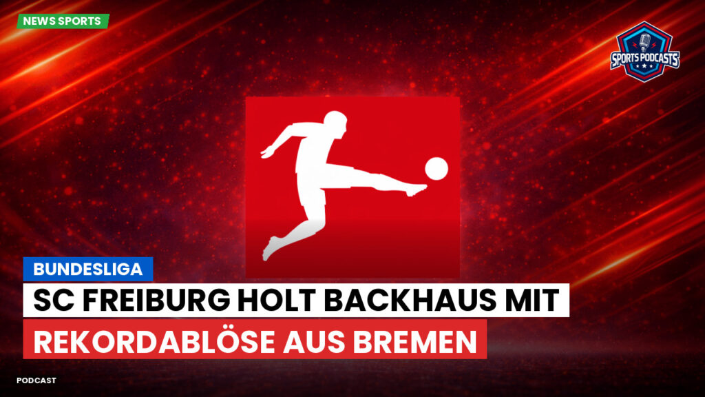 Bundesliga Podcast: Bundesliga : SC Freiburg holt Backhaus mit Rekordablöse aus Bremen