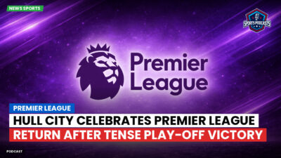 Premier League Podcast: Hull City Celebrates Premier League Return After Tense Play-off Victory