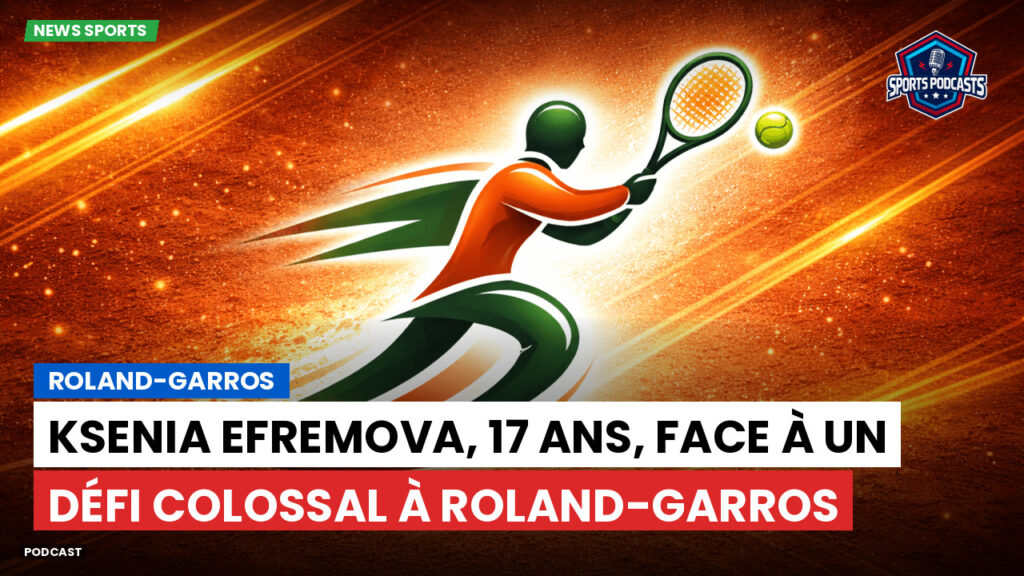 Tennis Podcast: Roland-Garros : Ksenia Efremova, 17 ans, face à un défi colossal à Roland-Garros