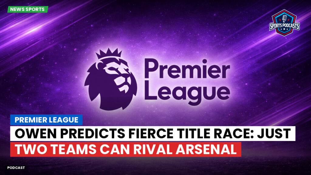 Premier League Podcast: Premier League : Owen predicts fierce title race: Just two teams can rival Arsenal