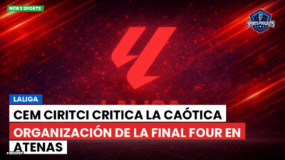 LaLiga Podcast: LaLiga : Cem Ciritci critica la caótica organización de la Final Four en Atenas